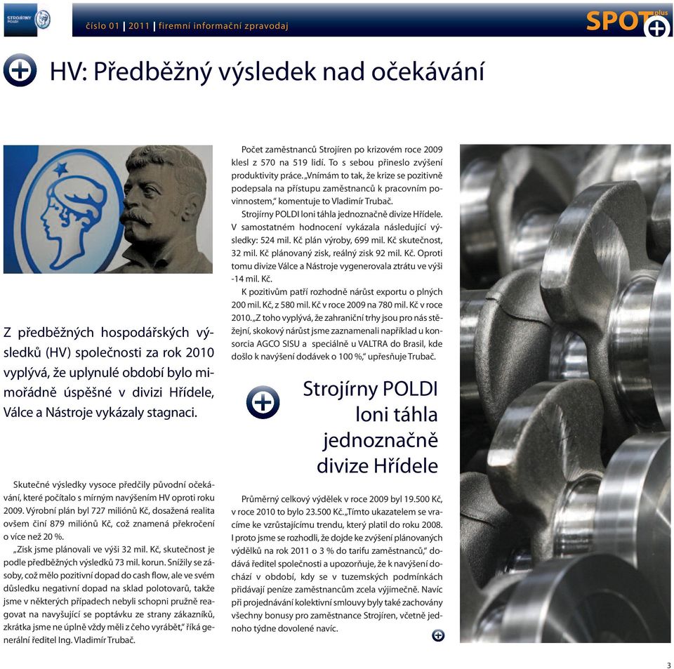 Výrobní plán byl 727 miliónů Kč, dosažená realita ovšem činí 879 miliónů Kč, což znamená překročení o více než 20 %. Zisk jsme plánovali ve výši 32 mil.