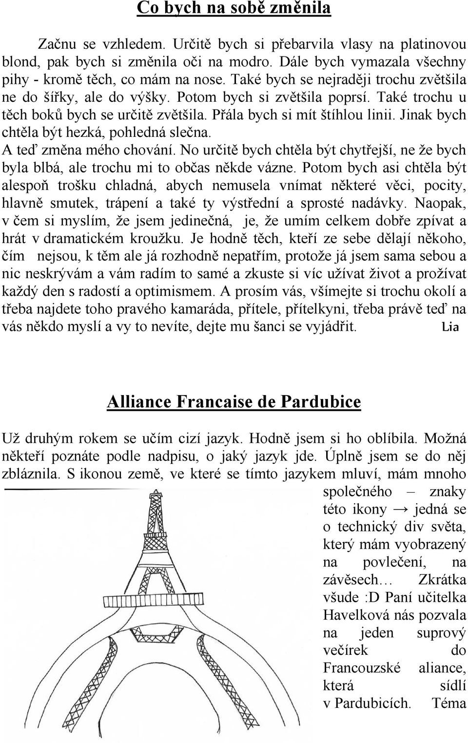 Jinak bych chtěla být hezká, pohledná slečna. A teď změna mého chování. No určitě bych chtěla být chytřejší, ne že bych byla blbá, ale trochu mi to občas někde vázne.