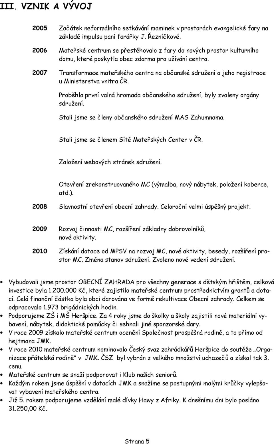 2007 Transformace mateřského centra na občanské sdružení a jeho registrace u Ministerstva vnitra ČR. Proběhla první valná hromada občanského sdružení, byly zvoleny orgány sdružení.