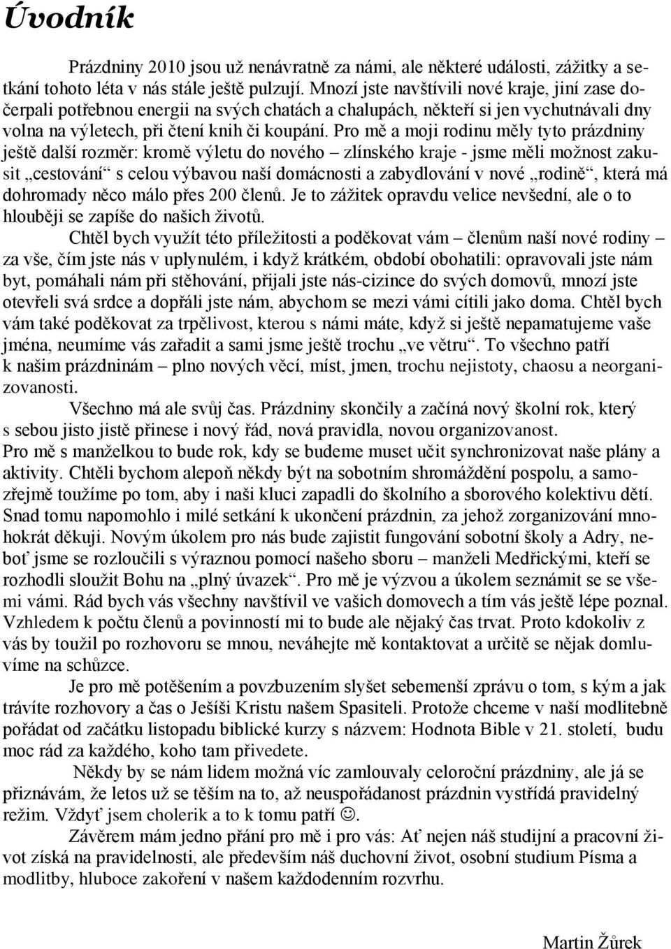 Pro mě a moji rodinu měly tyto prázdniny ještě další rozměr: kromě výletu do nového zlínského kraje - jsme měli moţnost zakusit cestování s celou výbavou naší domácnosti a zabydlování v nové rodině,