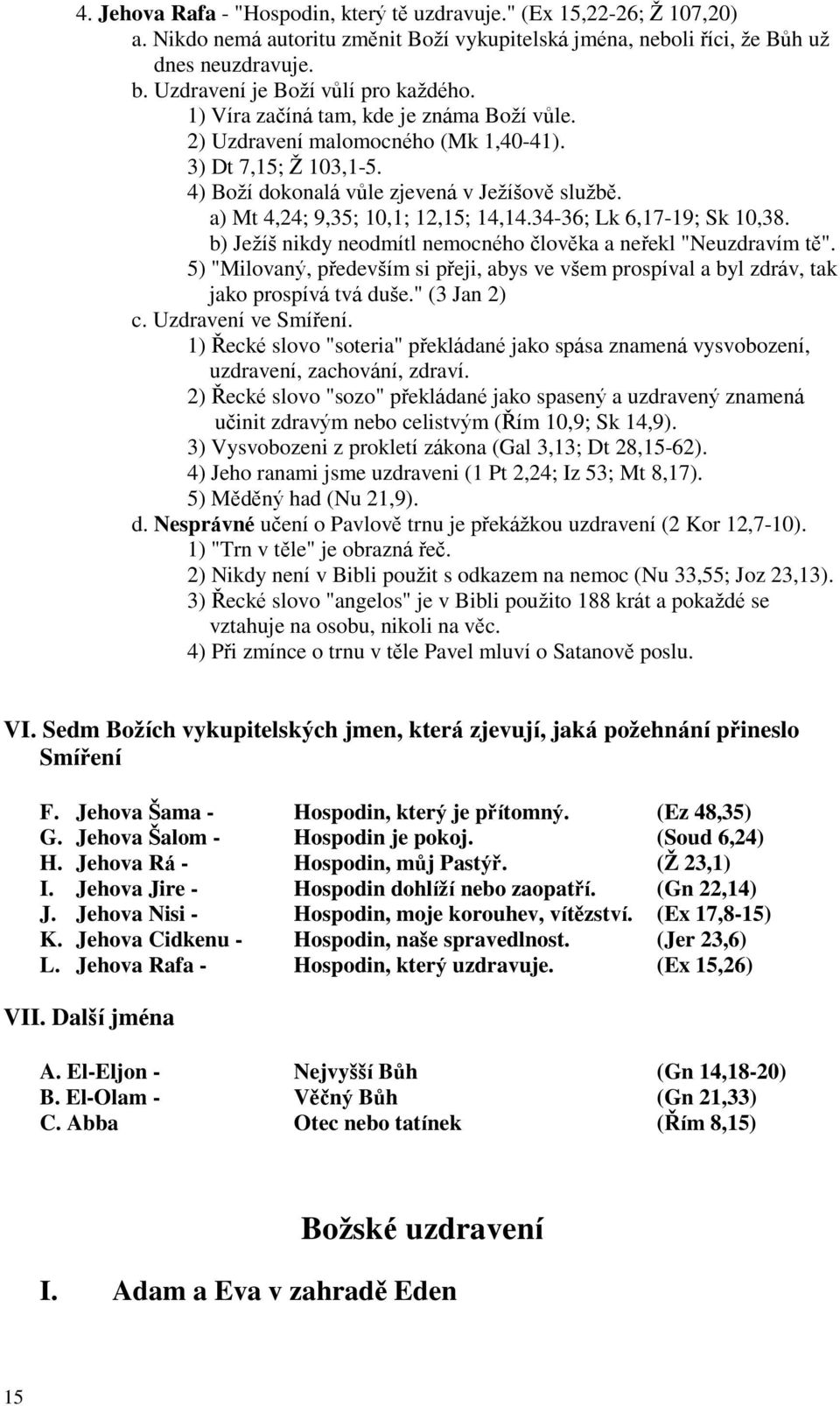 a) Mt 4,24; 9,35; 10,1; 12,15; 14,14.34-36; Lk 6,17-19; Sk 10,38. b) Jeţíš nikdy neodmítl nemocného člověka a neřekl "Neuzdravím tě".