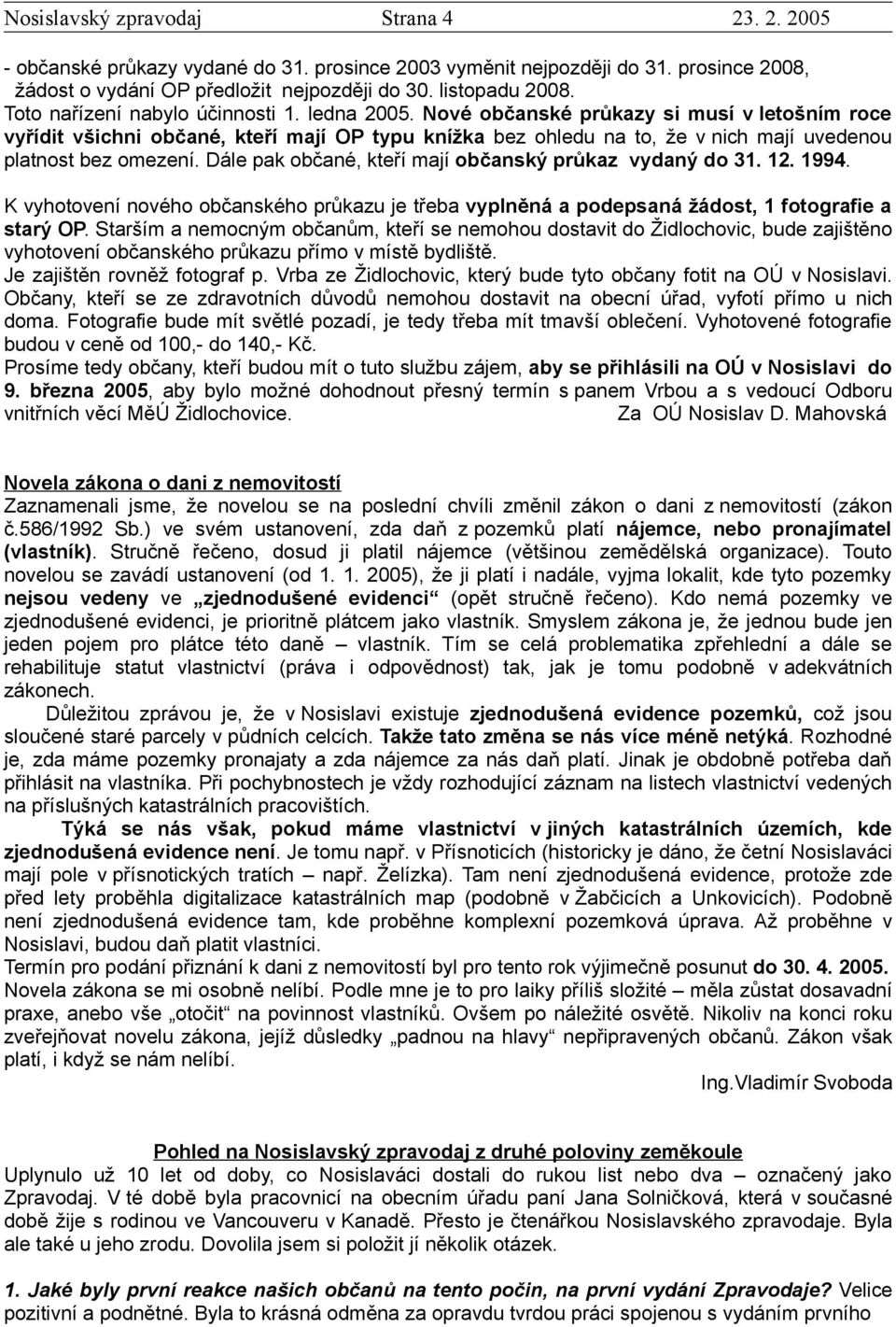 Dále pak občané, kteří mají občanský průkaz vydaný do 31. 12. 1994. K vyhotovení nového občanského průkazu je třeba vyplněná a podepsaná žádost, 1 fotografie a starý OP.