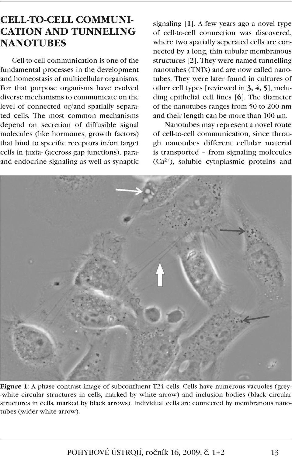 The most common mechanisms depend on secretion of diffusible signal molecules (like hormones, growth factors) that bind to specific receptors in/on target cells in juxta- (accross gap junctions),