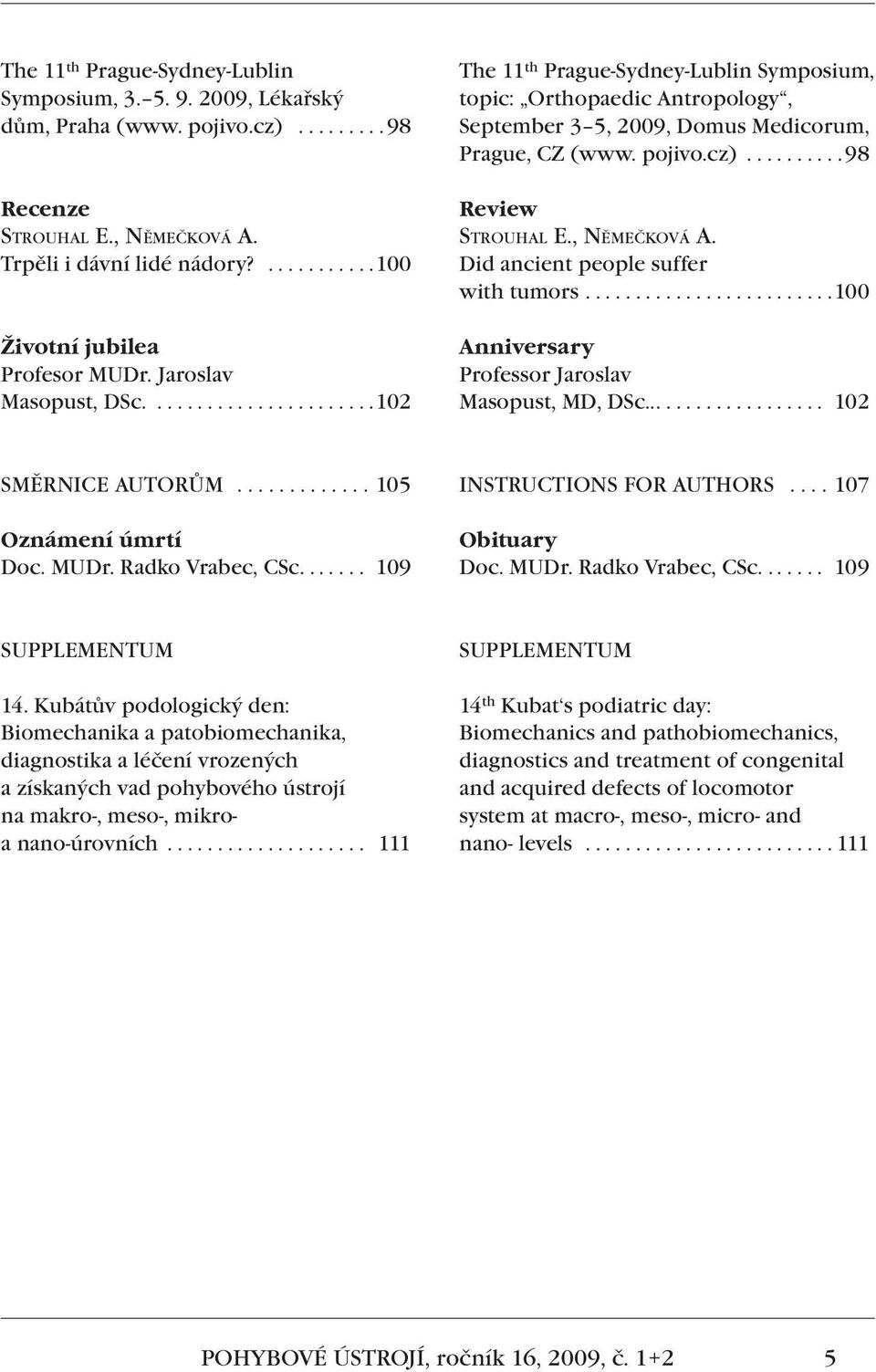 .........98 Review STROUHAL E., NĚMEČKOVÁ A. Did ancient people suffer with tumors.........................100 Anniversary Professor Jaroslav Masopust, MD, DSc................... 102 SMĚRNICE AUTORŮM.