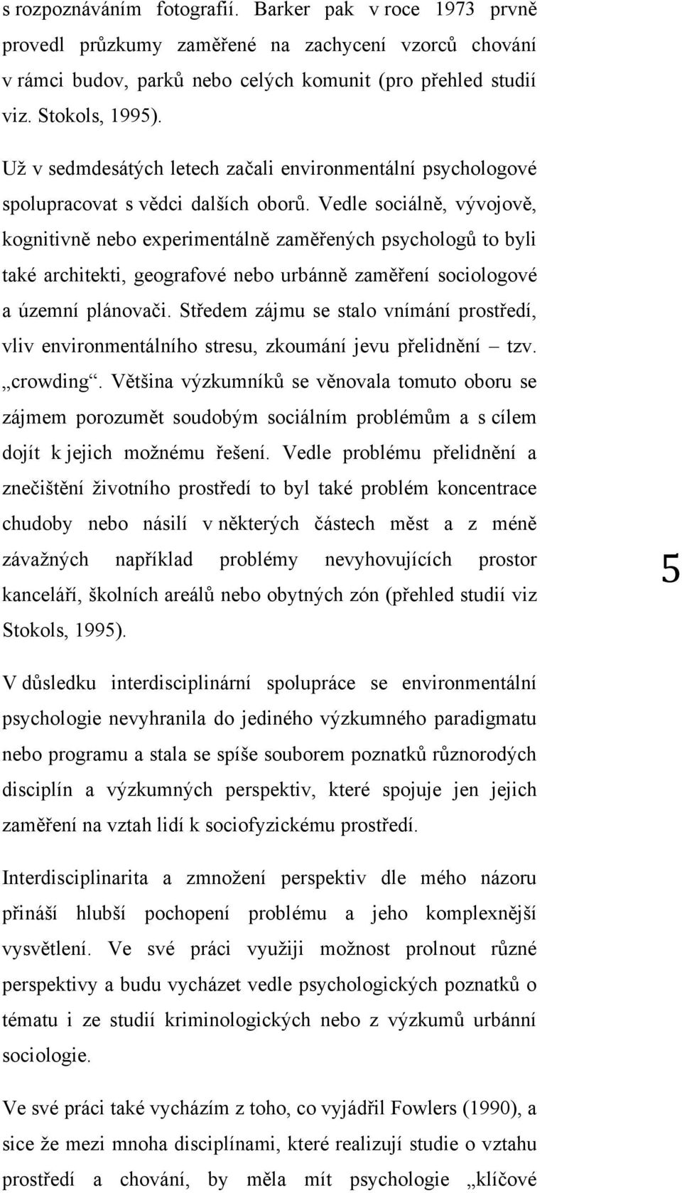 Vedle sociálně, vývojově, kognitivně nebo experimentálně zaměřených psychologů to byli také architekti, geografové nebo urbánně zaměření sociologové a územní plánovači.