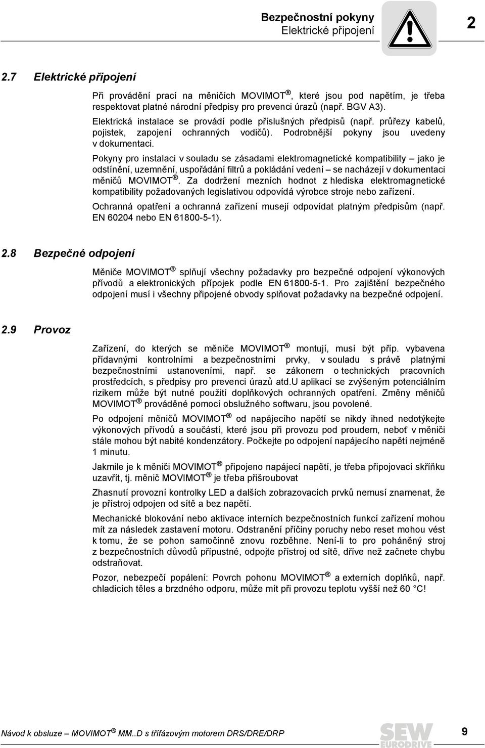 Elektrická instalace se provádí podle příslušných předpisů (např. průřezy kabelů, pojistek, zapojení ochranných vodičů). Podrobnější pokyny jsou uvedeny v dokumentaci.