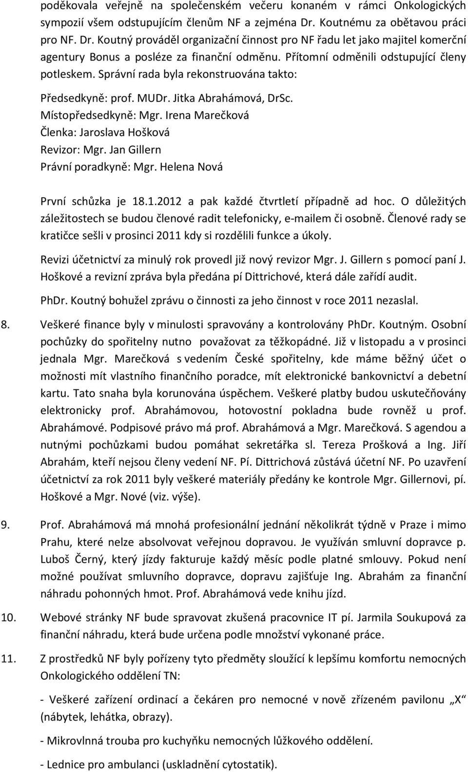 Přítomní odměnili odstupující členy potleskem. Správní rada byla rekonstruována takto: Místopředsedkyně: Mgr. Irena Marečková Členka: Jaroslava Hošková Revizor: Mgr. Jan Gillern Právní poradkyně: Mgr.