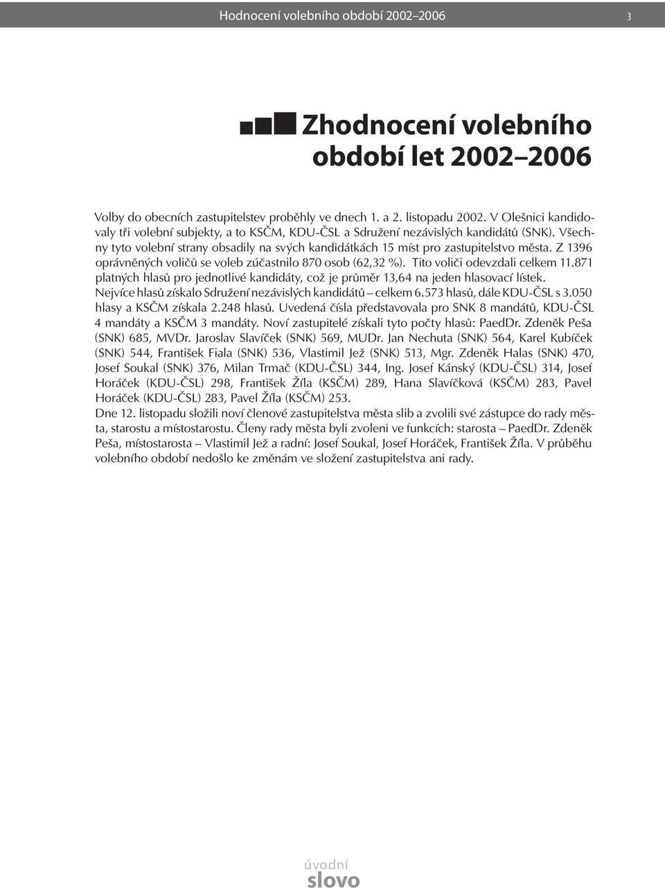 Z 1396 oprávněných voličů se voleb zúčastnilo 870 osob (62,32 %). Tito voliči odevzdali celkem 11.871 platných hlasů pro jednotlivé kandidáty, což je průměr 13,64 na jeden hlasovací lístek.