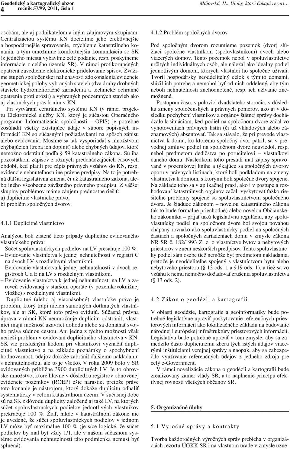 podanie, resp. poskytneme informácie z celého územia SR). V rámci protikorupčných opatrení zavedieme elektronické prideľovanie spisov.