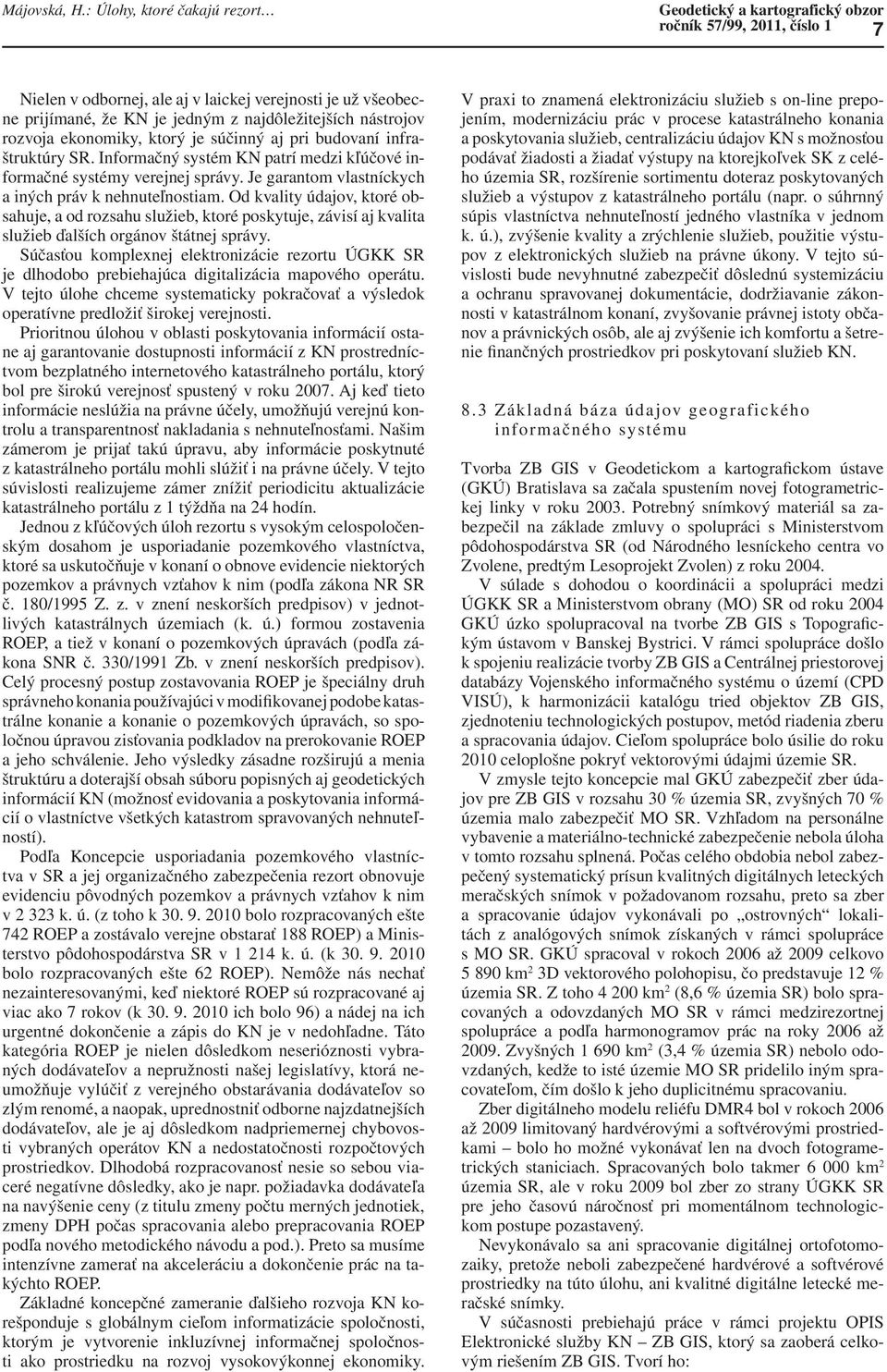 najdôležitejších nástrojov rozvoja ekonomiky, ktorý je súčinný aj pri budovaní infraštruktúry SR. Informačný systém KN patrí medzi kľúčové informačné systémy verejnej správy.