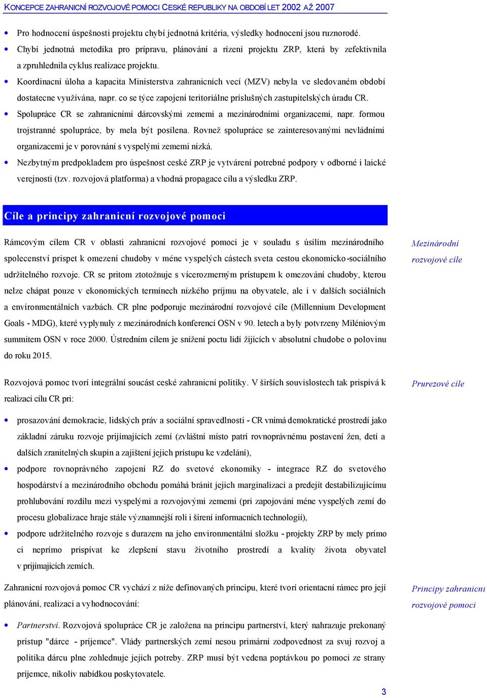 Koordinacní úloha a kapacita Ministerstva zahranicních vecí (MZV) nebyla ve sledovaném období dostatecne využívána, napr. co se týce zapojení teritoriálne príslušných zastupitelských úradu CR.