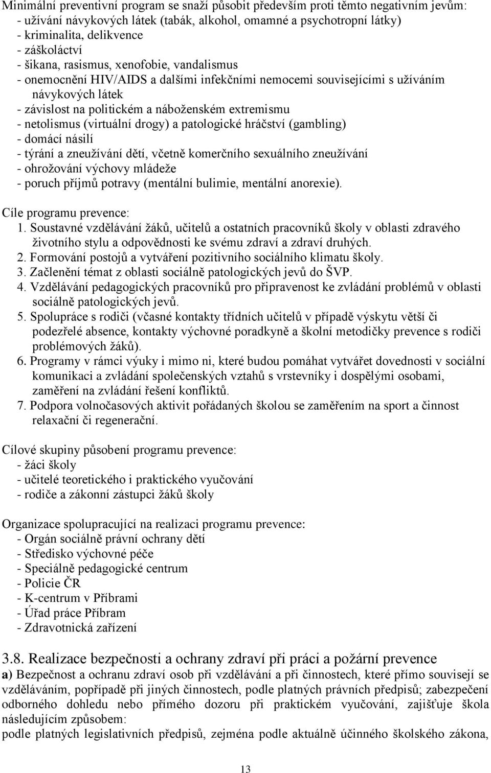 netolismus (virtuální drogy) a patologické hráčství (gambling) - domácí násilí - týrání a zneužívání dětí, včetně komerčního sexuálního zneužívání - ohrožování výchovy mládeže - poruch příjmů potravy