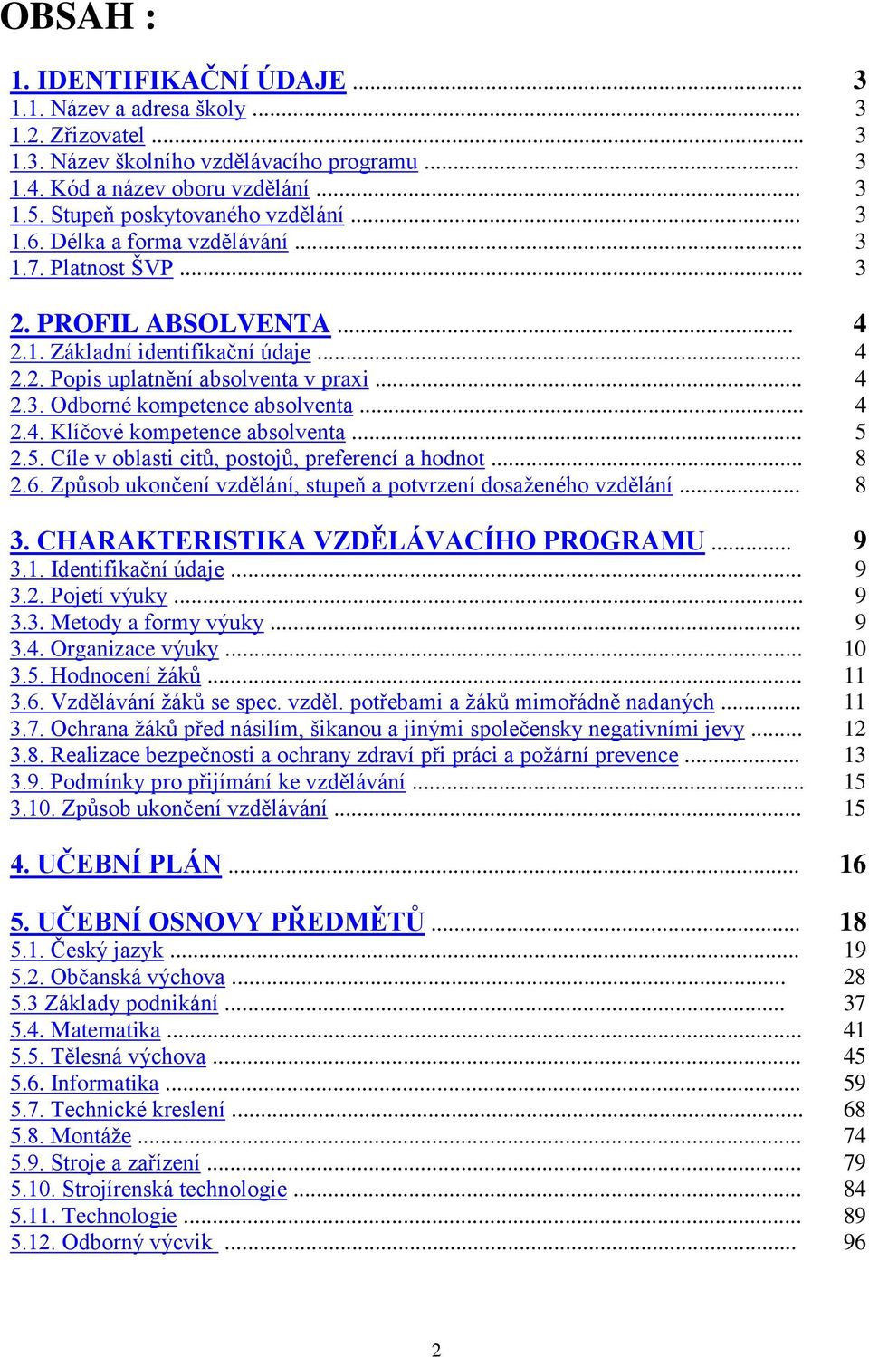 Klíčové kompetence absolventa... 2.5. Cíle v oblasti citů, postojů, preferencí a hodnot... 2.6. Způsob ukončení vzdělání, stupeň a potvrzení dosaženého vzdělání... 3.