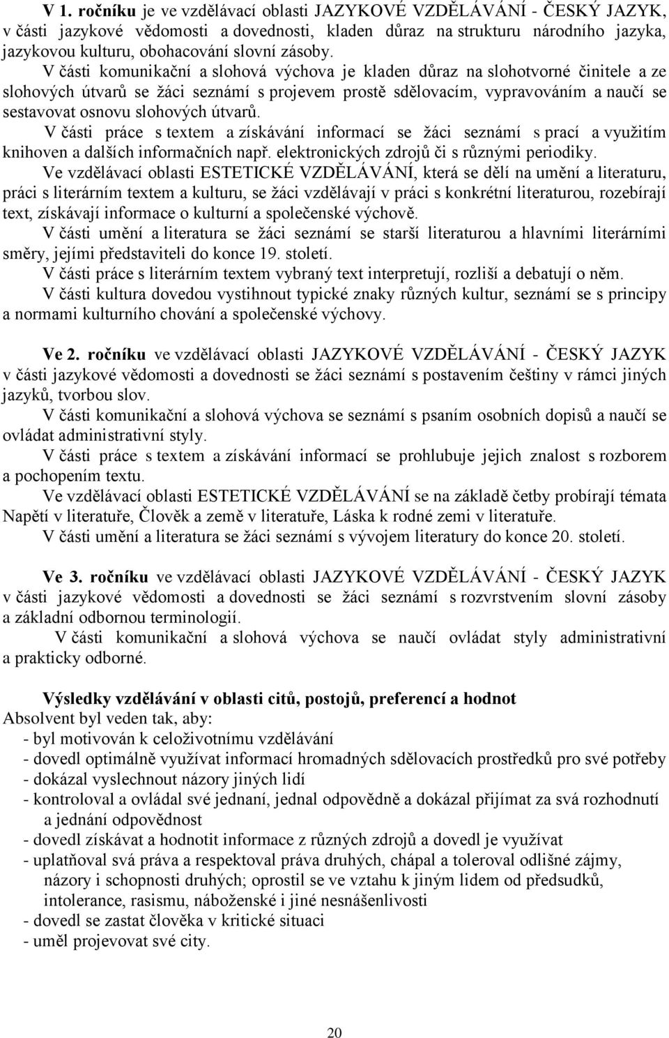 V části komunikační a slohová výchova je kladen důraz na slohotvorné činitele a ze slohových útvarů se žáci seznámí s projevem prostě sdělovacím, vypravováním a naučí se sestavovat osnovu slohových