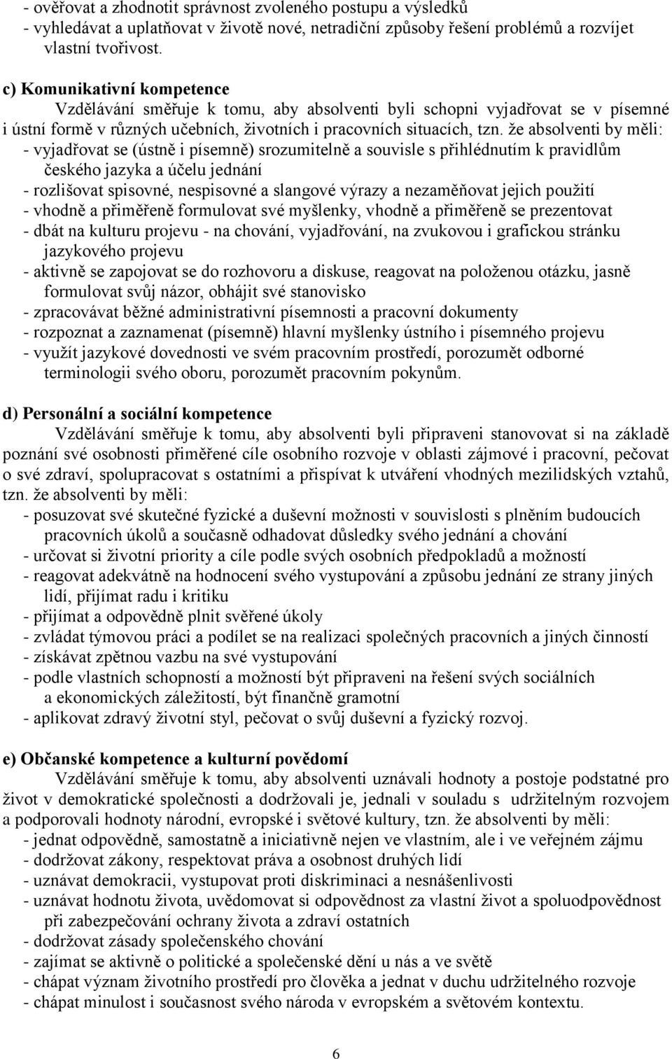 že absolventi by měli: - vyjadřovat se (ústně i písemně) srozumitelně a souvisle s přihlédnutím k pravidlům českého jazyka a účelu jednání - rozlišovat spisovné, nespisovné a slangové výrazy a