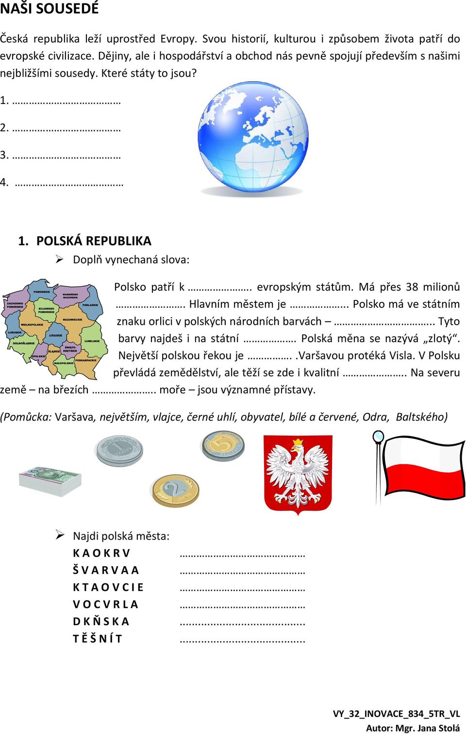 Má přes 38 milionů. Hlavním městem je... Polsko má ve státním znaku orlici v polských národních barvách... Tyto barvy najdeš i na státní. Polská měna se nazývá zlotý. Největší polskou řekou je.
