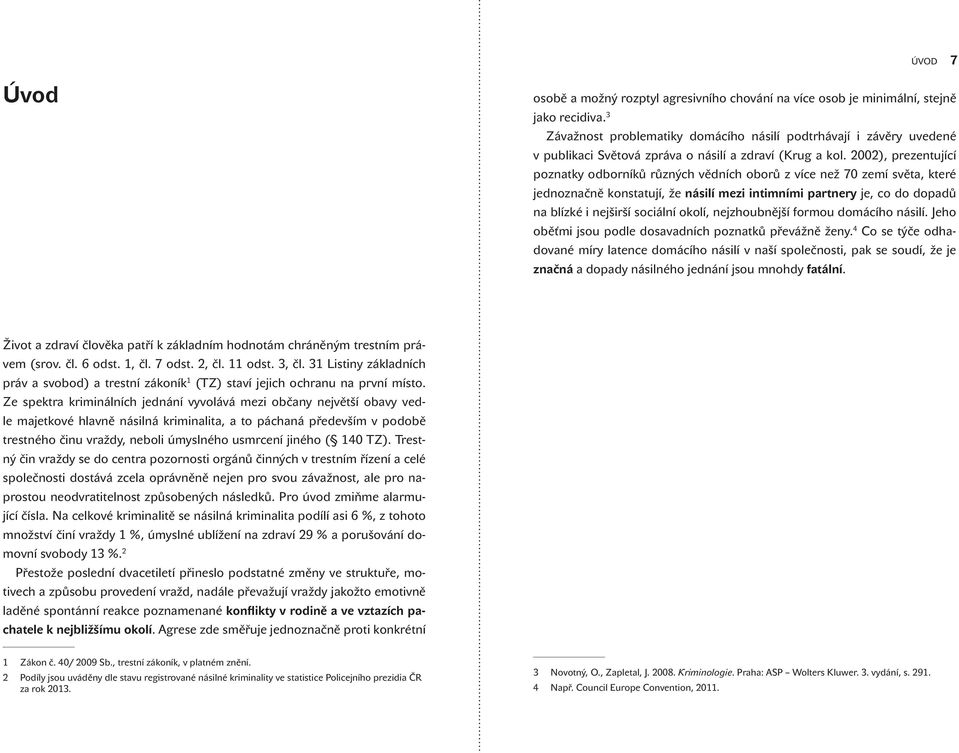 2002), prezentující poznatky odborníků různých vědních oborů z více než 70 zemí světa, které jednoznačně konstatují, že násilí mezi intimními partnery je, co do dopadů na blízké i nejširší sociální