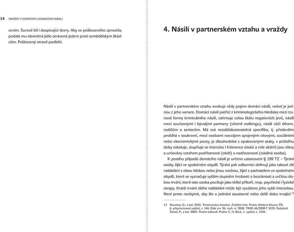 nové formy kriminálního násilí, zahrnuje celou škálu negativních jevů, násilí mezi současnými i bývalými partnery (včetně stalkingu), násilí vůči dětem, rodičům a seniorům.