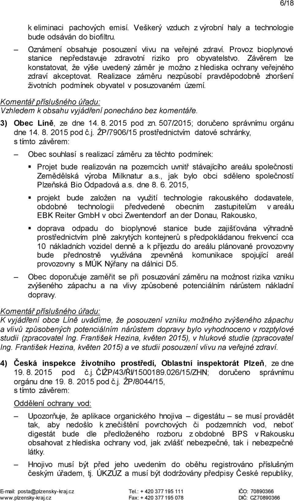 Realizace záměru nezpůsobí pravděpodobně zhoršení životních podmínek obyvatel v posuzovaném území. Komentář příslušného úřadu: Vzhledem k obsahu vyjádření ponecháno bez komentáře.