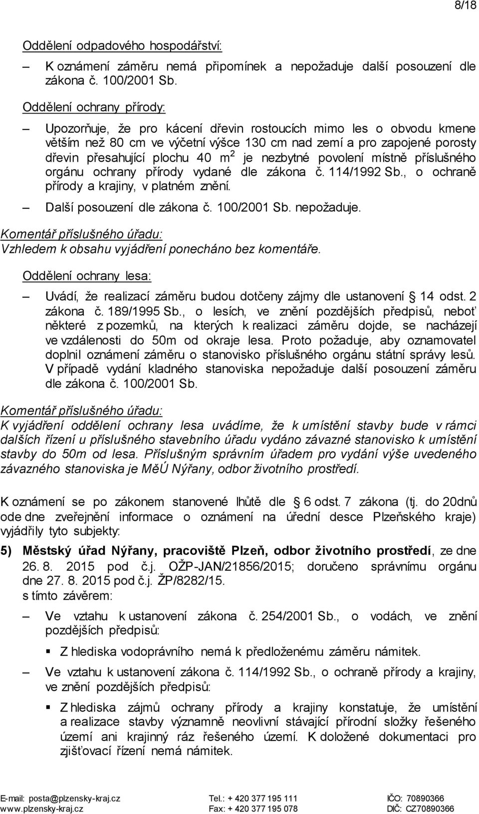 je nezbytné povolení místně příslušného orgánu ochrany přírody vydané dle zákona č. 114/1992 Sb., o ochraně přírody a krajiny, v platném znění. Další posouzení dle zákona č. 100/2001 Sb. nepožaduje.