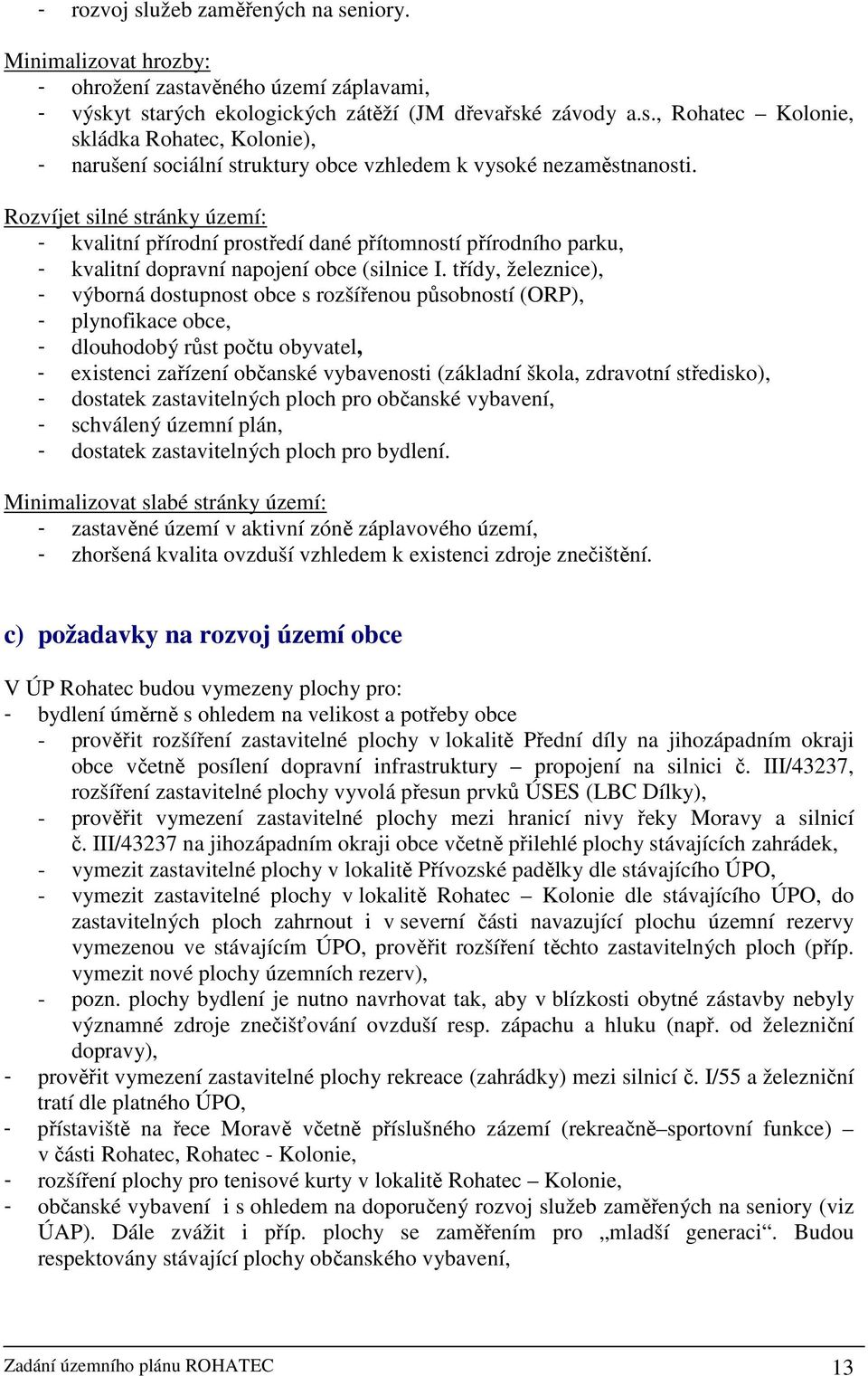 třídy, železnice), - výborná dostupnost obce s rozšířenou působností (ORP), - plynofikace obce, - dlouhodobý růst počtu obyvatel, - existenci zařízení občanské vybavenosti (základní škola, zdravotní