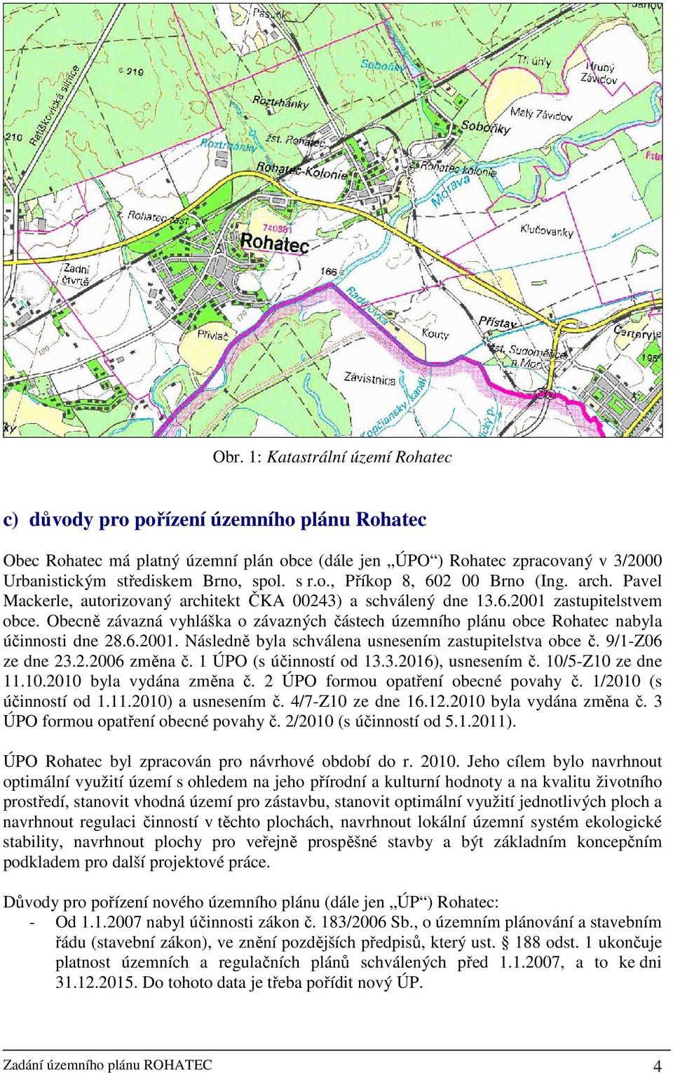 Obecně závazná vyhláška o závazných částech územního plánu obce Rohatec nabyla účinnosti dne 28.6.2001. Následně byla schválena usnesením zastupitelstva obce č. 9/1-Z06 ze dne 23.2.2006 změna č.