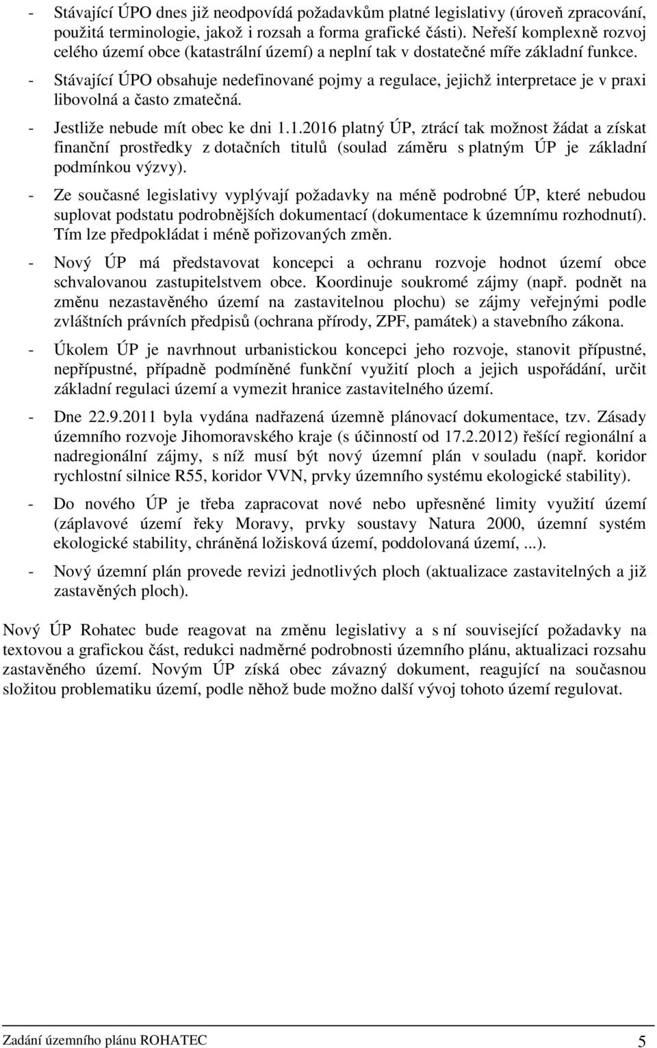 - Stávající ÚPO obsahuje nedefinované pojmy a regulace, jejichž interpretace je v praxi libovolná a často zmatečná. - Jestliže nebude mít obec ke dni 1.