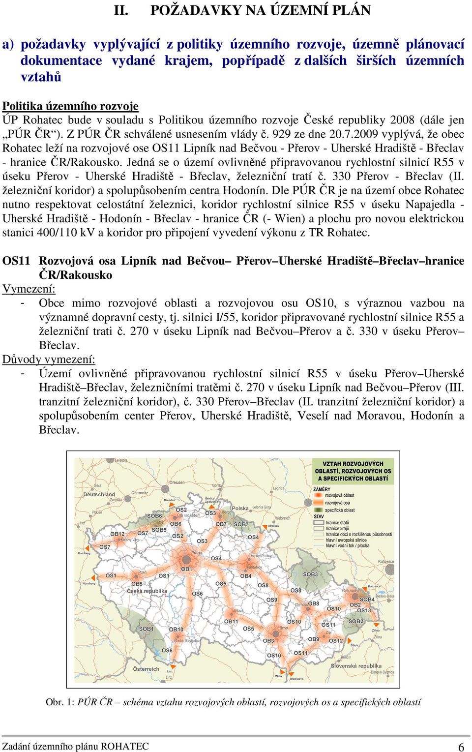 2009 vyplývá, že obec Rohatec leží na rozvojové ose OS11 Lipník nad Bečvou - Přerov - Uherské Hradiště - Břeclav - hranice ČR/Rakousko.