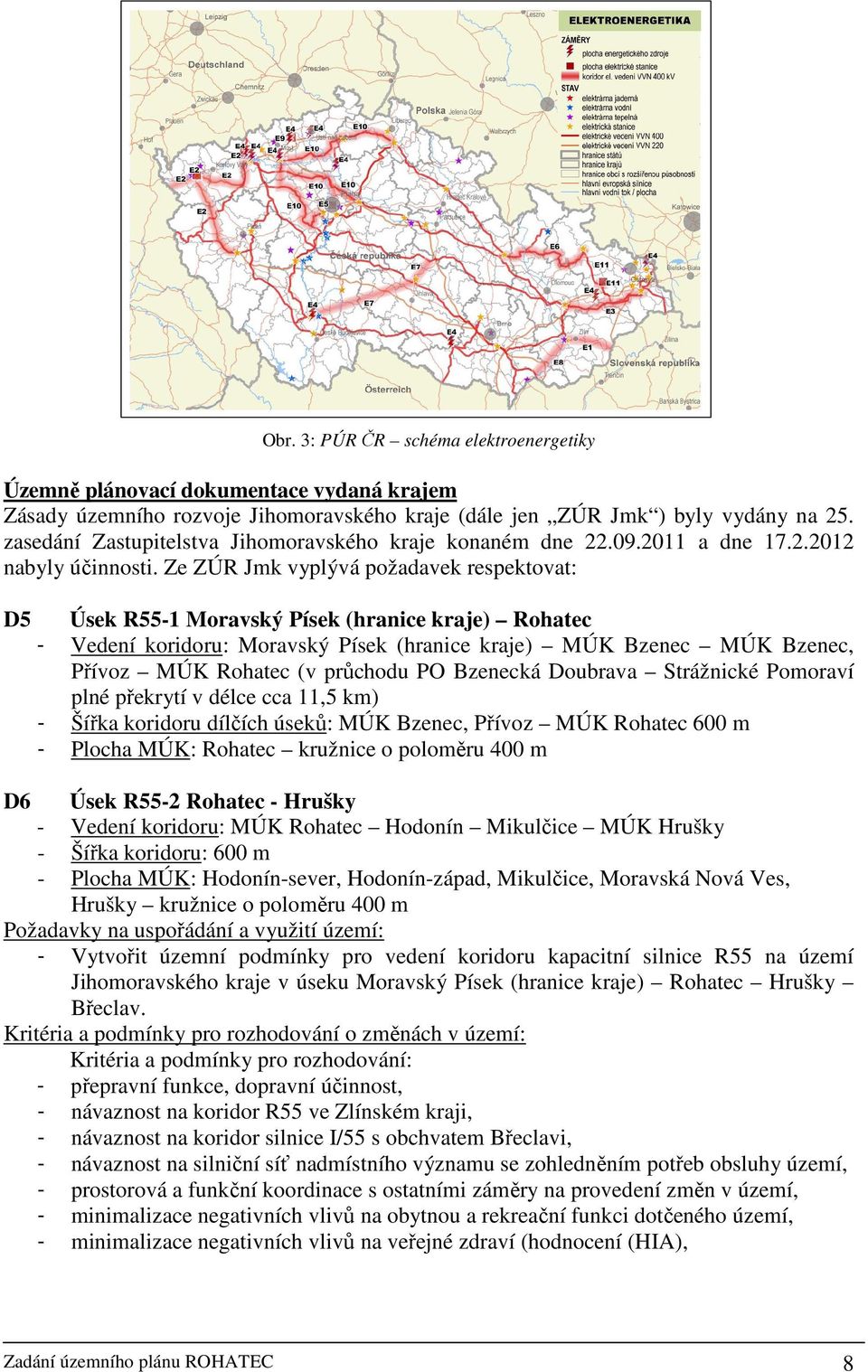 Ze ZÚR Jmk vyplývá požadavek respektovat: D5 Úsek R55-1 Moravský Písek (hranice kraje) Rohatec - Vedení koridoru: Moravský Písek (hranice kraje) MÚK Bzenec MÚK Bzenec, Přívoz MÚK Rohatec (v průchodu