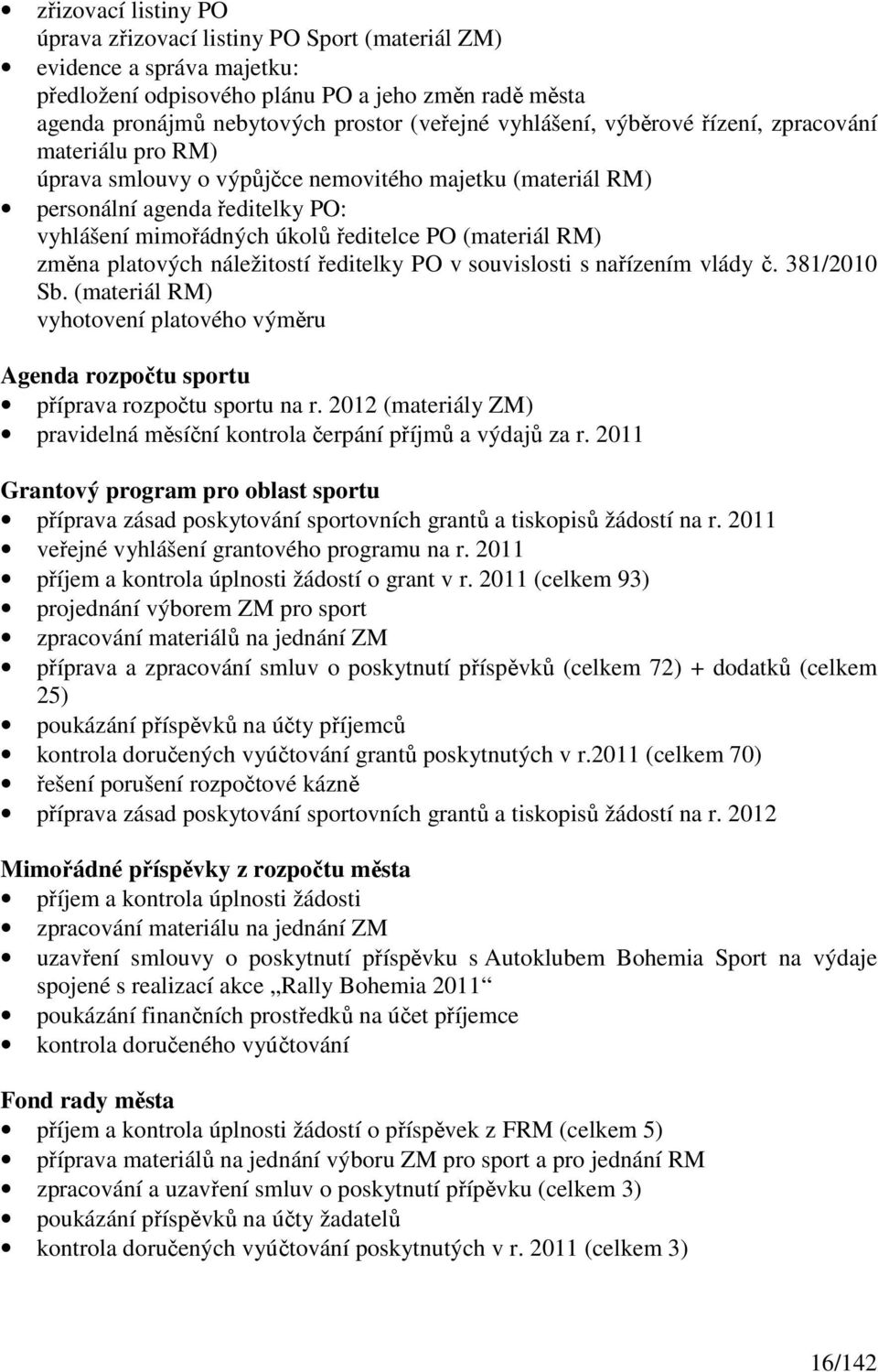 RM) změna platových náležitostí ředitelky PO v souvislosti s nařízením vlády č. 381/2010 Sb. (materiál RM) vyhotovení platového výměru Agenda rozpočtu sportu příprava rozpočtu sportu na r.