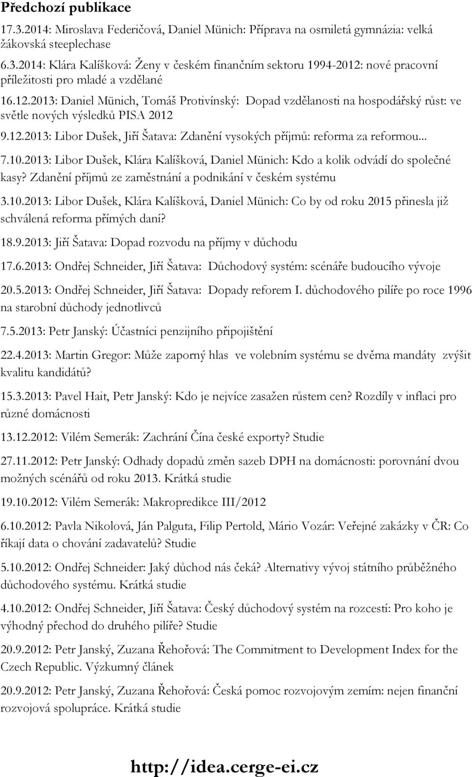 .. 7.10.2013: Libor Dušek, Klára Kalíšková, Daniel Münich: Kdo a kolik odvádí do společné kasy? Zdanění příjmů ze zaměstnání a podnikání v českém systému 3.10.2013: Libor Dušek, Klára Kalíšková, Daniel Münich: Co by od roku 2015 přinesla již schválená reforma přímých daní?