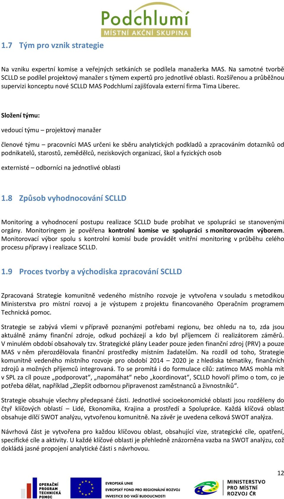 Složení týmu: vedoucí týmu projektový manažer členové týmu pracovníci MAS určeni ke sběru analytických podkladů a zpracováním dotazníků od podnikatelů, starostů, zemědělců, neziskových organizací,