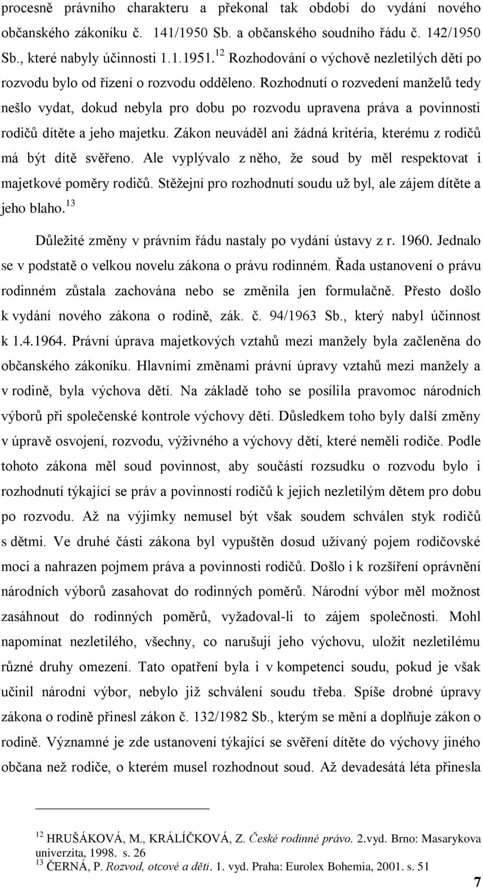 Rozhodnutí o rozvedení manţelů tedy nešlo vydat, dokud nebyla pro dobu po rozvodu upravena práva a povinnosti rodičů dítěte a jeho majetku.