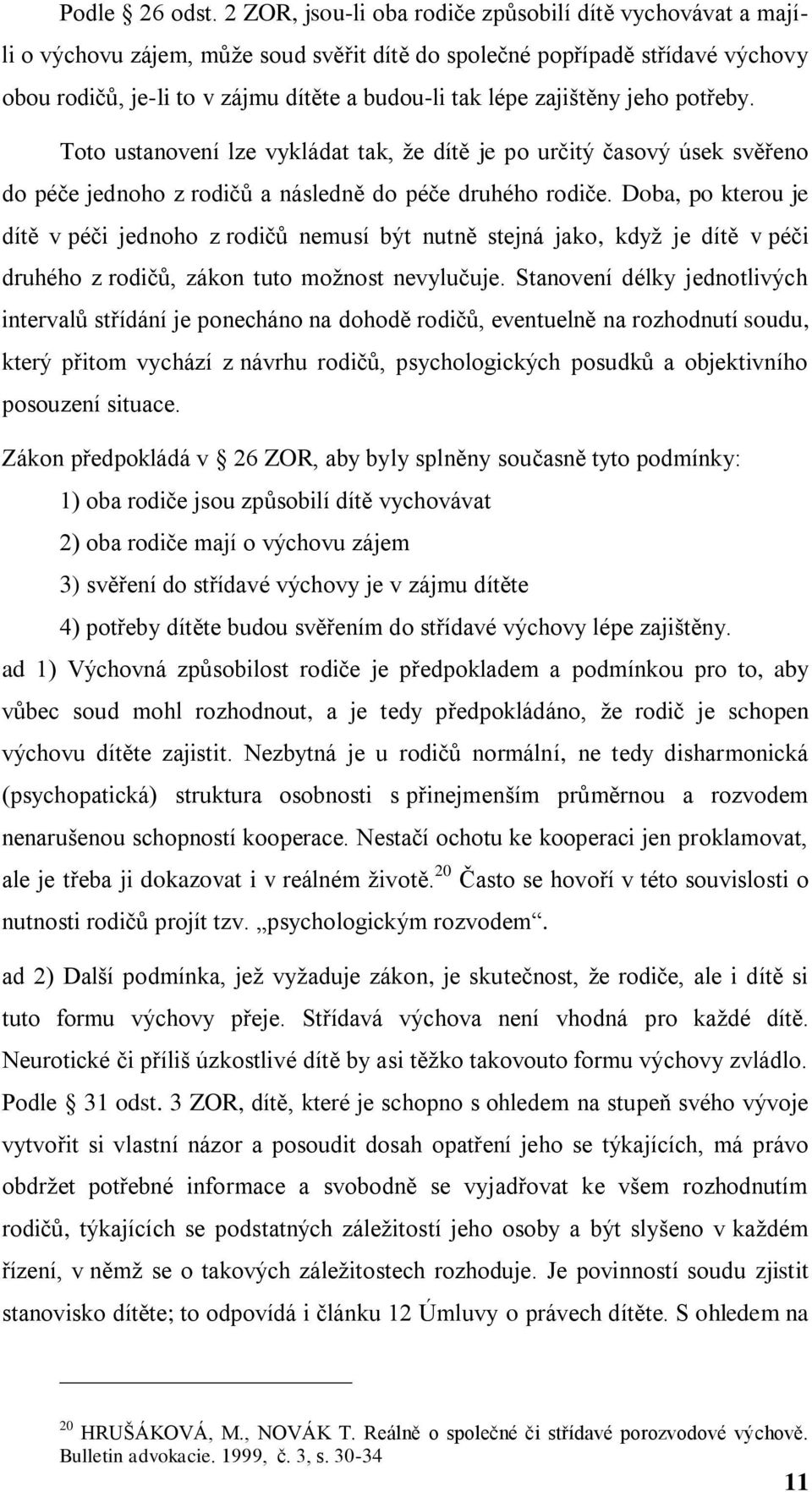 zajištěny jeho potřeby. Toto ustanovení lze vykládat tak, ţe dítě je po určitý časový úsek svěřeno do péče jednoho z rodičů a následně do péče druhého rodiče.