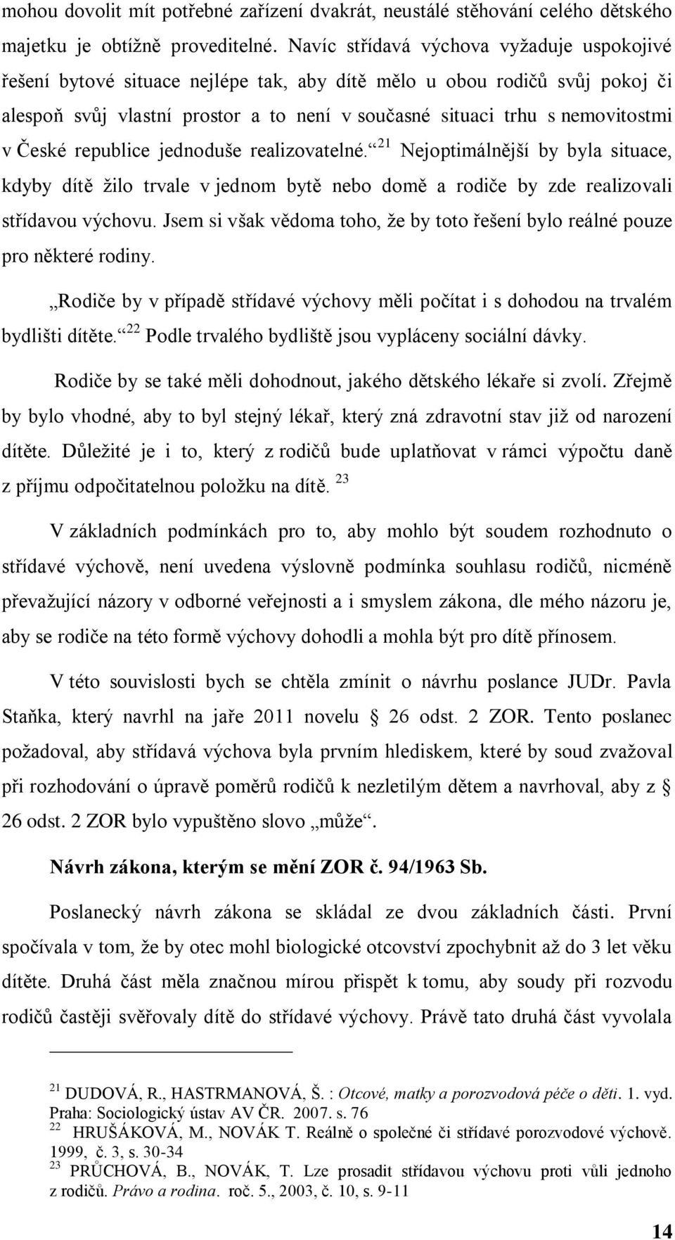 České republice jednoduše realizovatelné. 21 Nejoptimálnější by byla situace, kdyby dítě ţilo trvale v jednom bytě nebo domě a rodiče by zde realizovali střídavou výchovu.