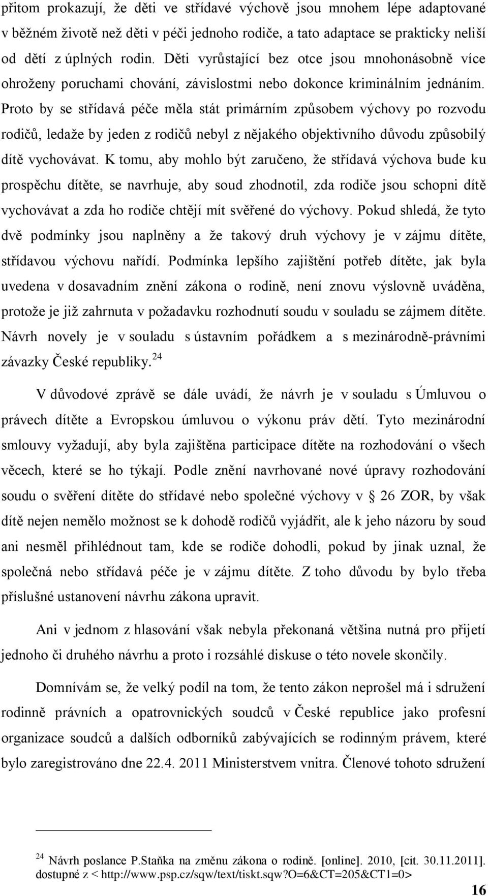 Proto by se střídavá péče měla stát primárním způsobem výchovy po rozvodu rodičů, ledaţe by jeden z rodičů nebyl z nějakého objektivního důvodu způsobilý dítě vychovávat.