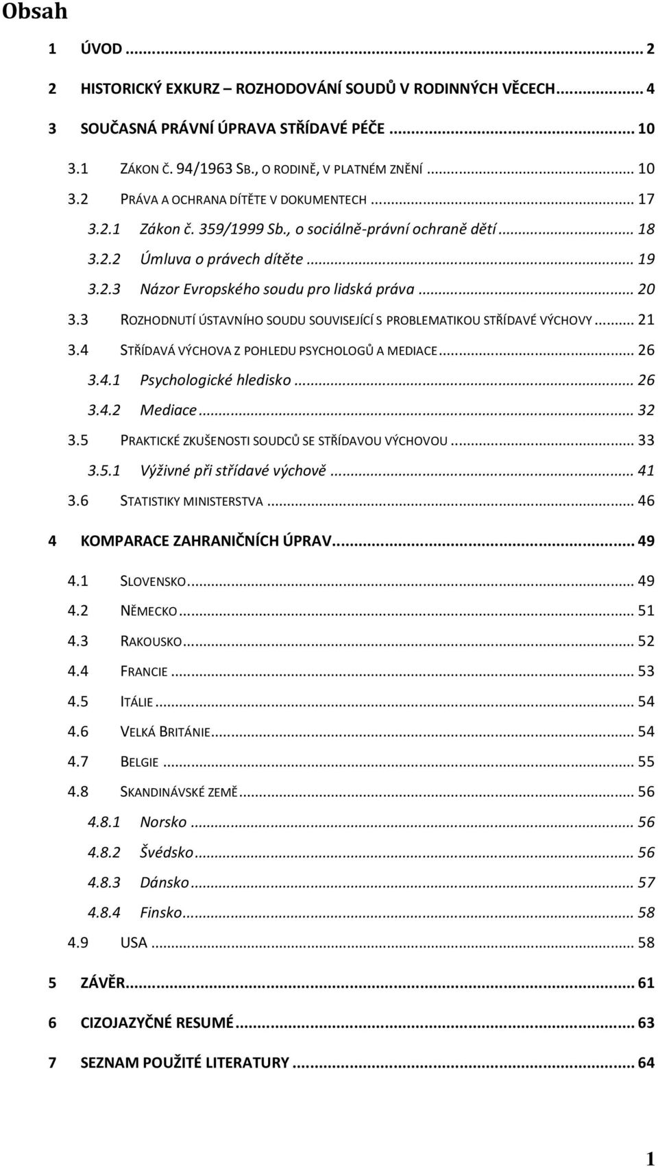 3 ROZHODNUTÍ ÚSTAVNÍHO SOUDU SOUVISEJÍCÍ S PROBLEMATIKOU STŘÍDAVÉ VÝCHOVY... 21 3.4 STŘÍDAVÁ VÝCHOVA Z POHLEDU PSYCHOLOGŮ A MEDIACE... 26 3.4.1 Psychologické hledisko... 26 3.4.2 Mediace... 32 3.