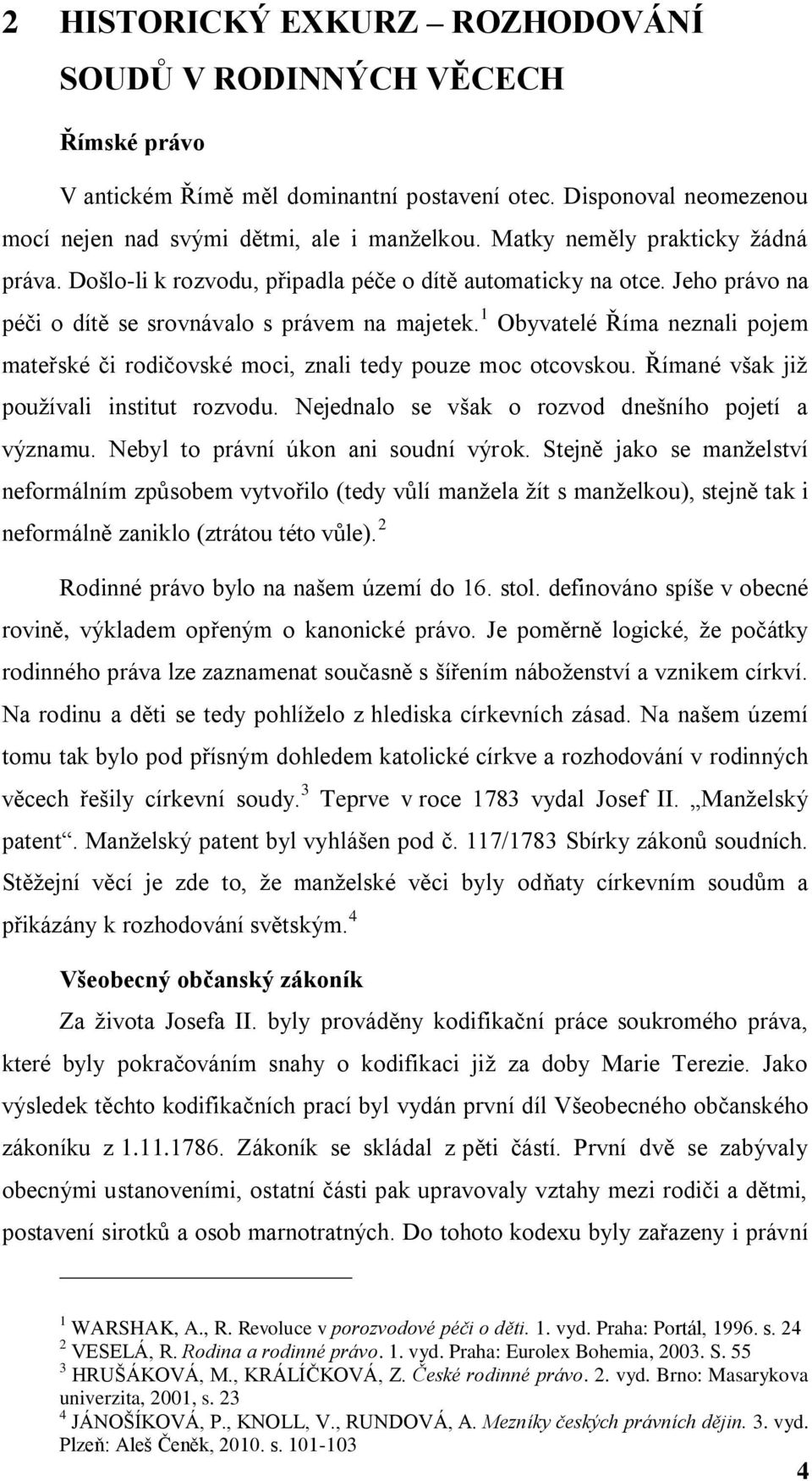 1 Obyvatelé Říma neznali pojem mateřské či rodičovské moci, znali tedy pouze moc otcovskou. Římané však jiţ pouţívali institut rozvodu. Nejednalo se však o rozvod dnešního pojetí a významu.