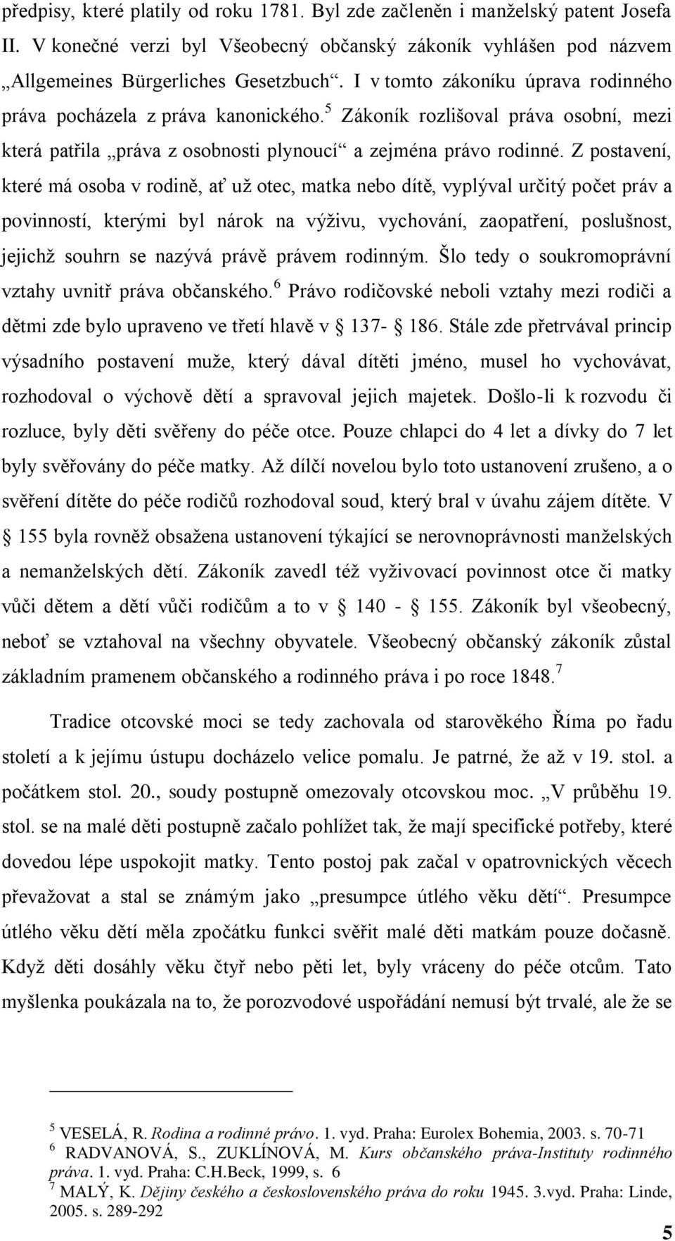 Z postavení, které má osoba v rodině, ať uţ otec, matka nebo dítě, vyplýval určitý počet práv a povinností, kterými byl nárok na výţivu, vychování, zaopatření, poslušnost, jejichţ souhrn se nazývá