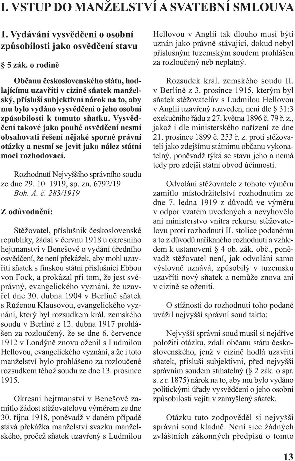 Vysvědčení takové jako pouhé osvědčení nesmí obsahovati řešení nějaké sporné právní otázky a nesmí se jevit jako nález státní moci rozhodovací. Rozhodnutí Nejvyššího správního soudu ze dne 29. 10.