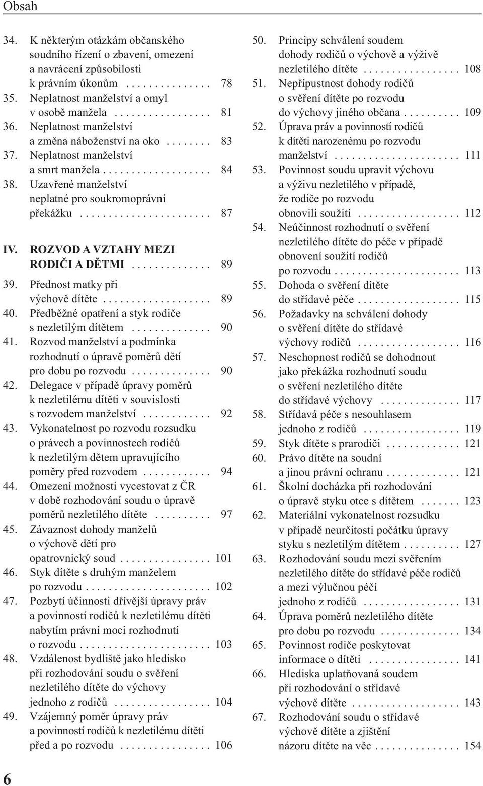 ROZVOD A VZTAHY MEZI RODIčI A DěTMI.............. 89 39. Přednost matky při výchově dítěte................... 89 40. Předběžné opatření a styk rodiče s nezletilým dítětem.............. 90 41.