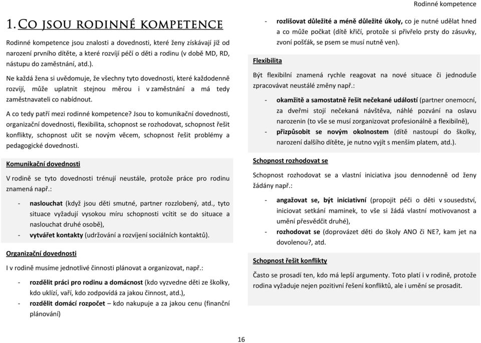 zaměstnání, atd.). Ne každá žena si uvědomuje, že všechny tyto dovednosti, které každodenně rozvíjí, může uplatnit stejnou měrou i v zaměstnání a má tedy zaměstnavateli co nabídnout.