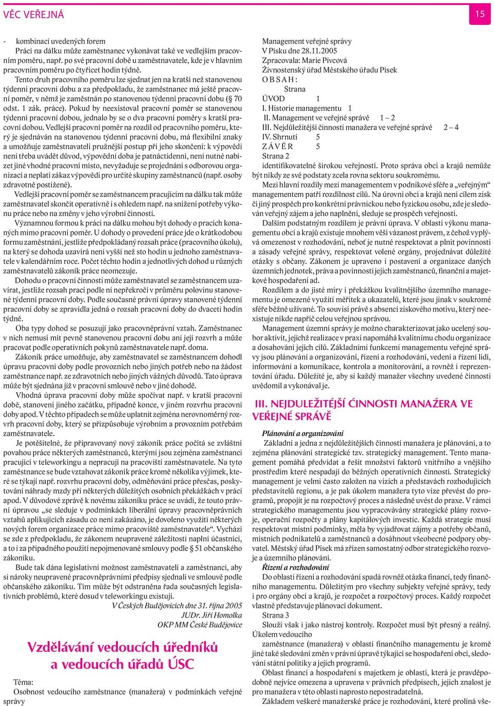 Tento druh pracovního poměru lze sjednat jen na kratší než stanovenou týdenní pracovní dobu a za předpokladu, že zaměstnanec má ještě pracovní poměr, v němž je zaměstnán po stanovenou týdenní