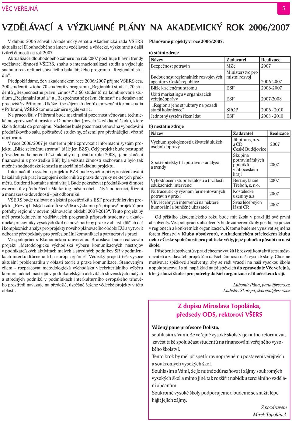 Aktualizace dlouhodobého záměru na rok 2007 postihuje hlavní trendy vzdělávací činnosti VŠERS, snahu o internacionalizaci studia a vyjadřuje snahu o reakreditaci stávajícího bakalářského programu