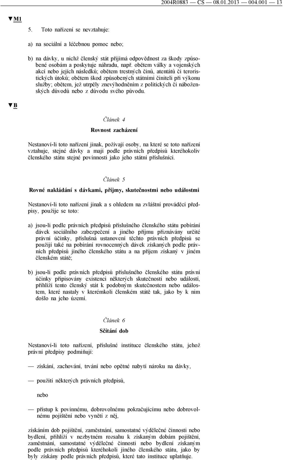 obětem války a vojenských akcí nebo jejích následků; obětem trestných činů, atentátů či teroristických útoků; obětem škod způsobených státními činiteli při výkonu služby; obětem, jež utrpěly