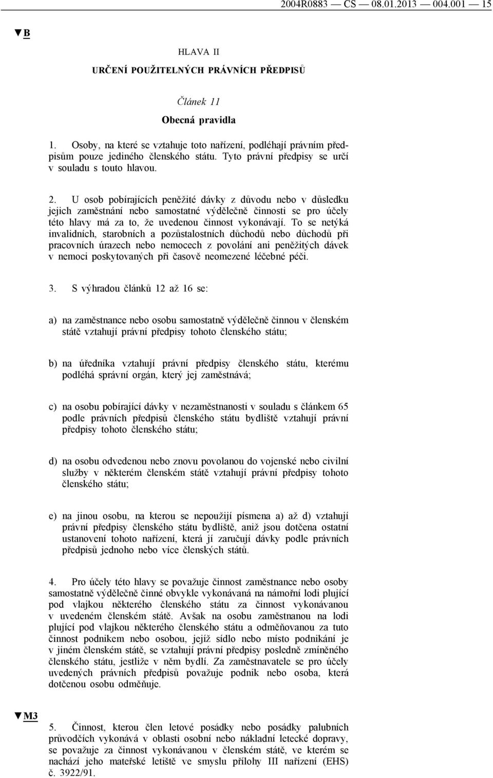 U osob pobírajících peněžité dávky z důvodu nebo v důsledku jejich zaměstnání nebo samostatné výdělečně činnosti se pro účely této hlavy má za to, že uvedenou činnost vykonávají.