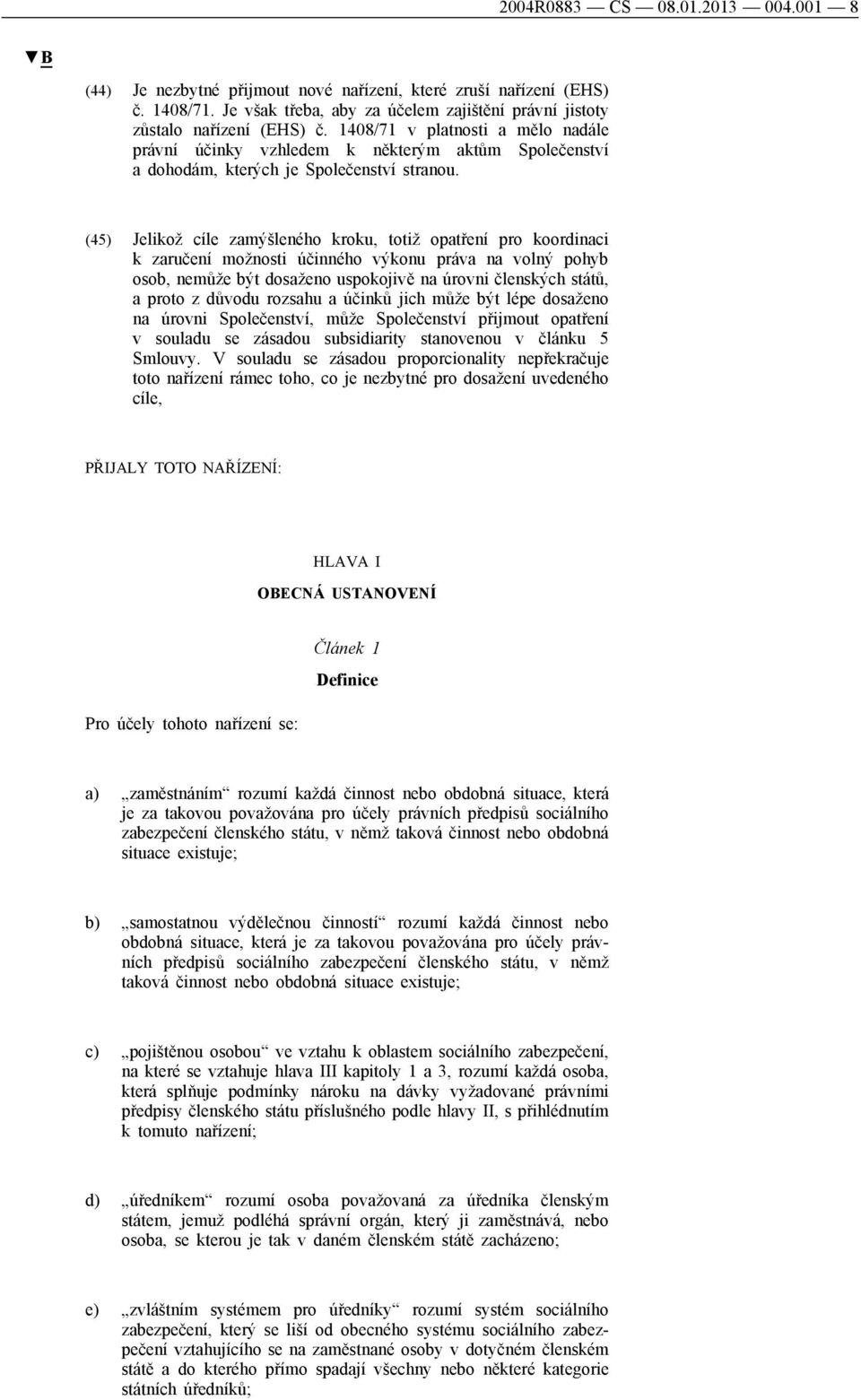 (45) Jelikož cíle zamýšleného kroku, totiž opatření pro koordinaci k zaručení možnosti účinného výkonu práva na volný pohyb osob, nemůže být dosaženo uspokojivě na úrovni členských států, a proto z