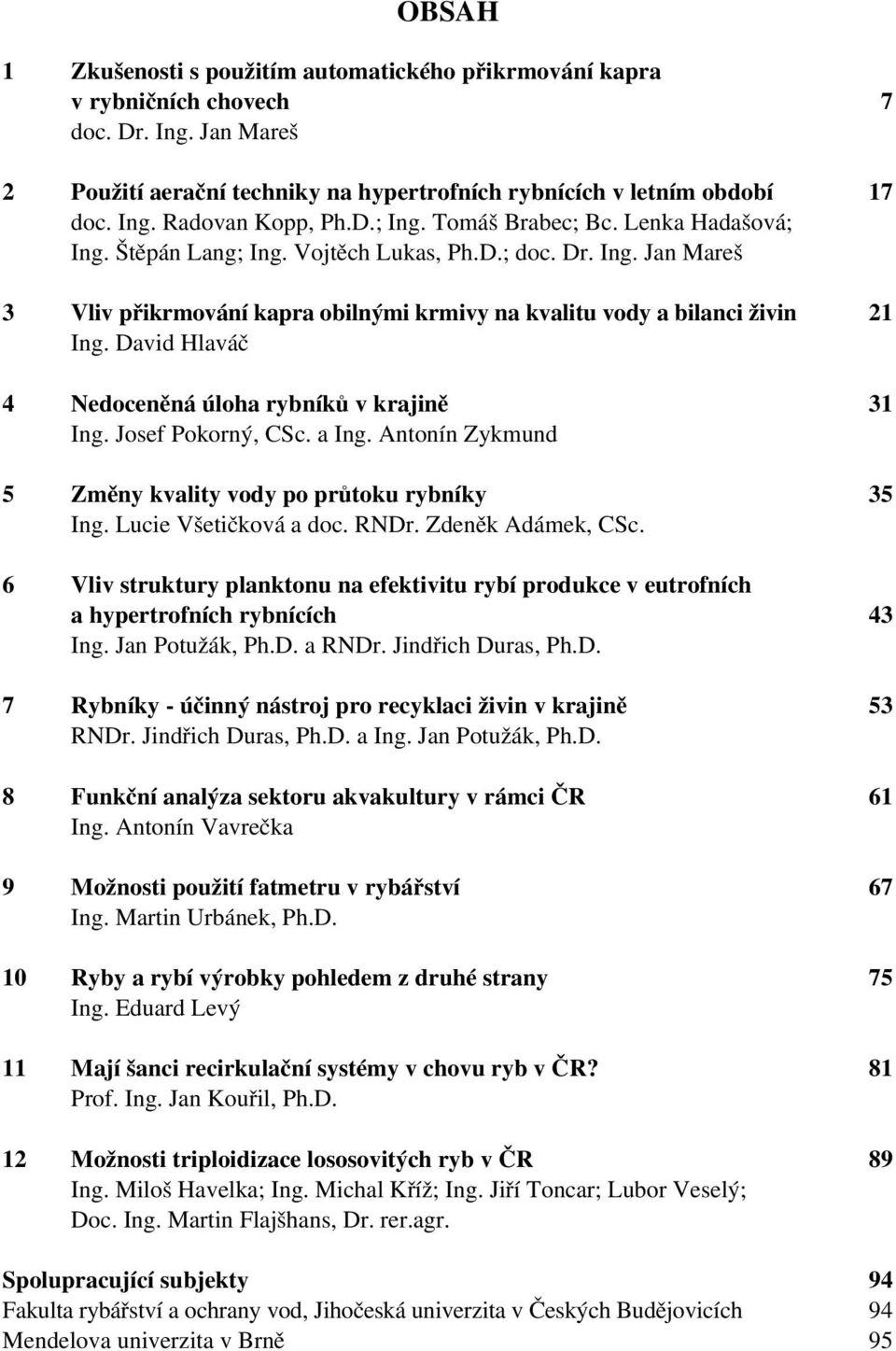 David Hlaváč 4 Nedoceněná úloha rybníků v krajině 31 Ing. Josef Pokorný, CSc. a Ing. Antonín Zykmund 5 Změny kvality vody po průtoku rybníky 35 Ing. Lucie Všetičková a doc. RNDr. Zdeněk Adámek, CSc.