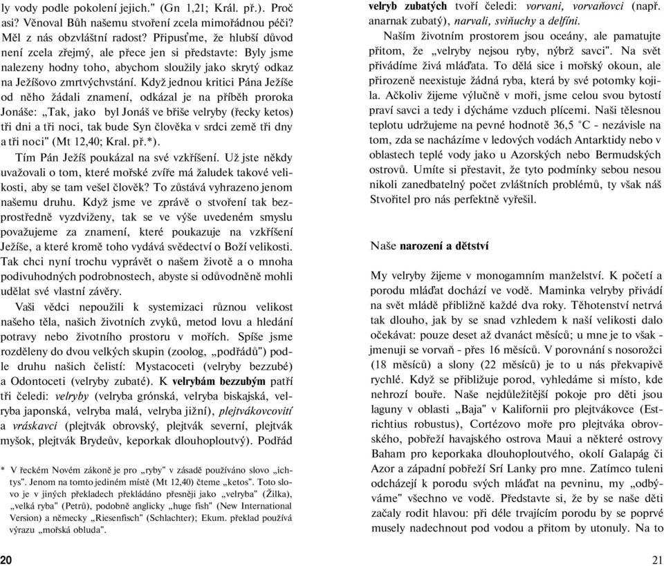 Když jednou kritici Pána Ježíše od něho žádali znamení, odkázal je na příběh proroka Jonáše: Tak, jako byl Jonáš ve břiše velryby (řecky ketos) tři dni a tři noci, tak bude Syn člověka v srdci země