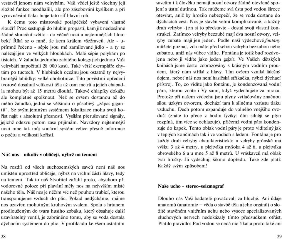 Říká se o mně, že jsem králem všežravců. Ale - u- přímně řečeno - sépie jsou mé zamilované jídlo - a ty se nalézají jen ve velkých hloubkách. Malé sépie polykám po tisících.